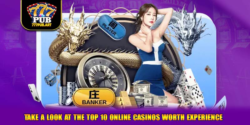 Take A Look At The Top 10 Online Casinos Worth Experience